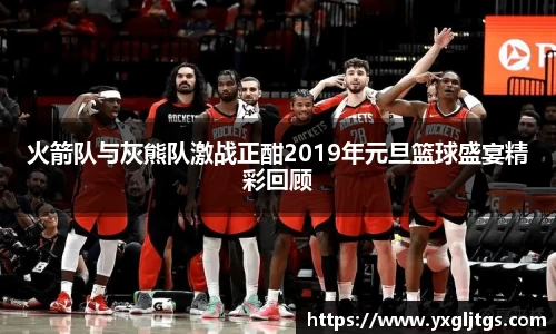 火箭队与灰熊队激战正酣2019年元旦篮球盛宴精彩回顾