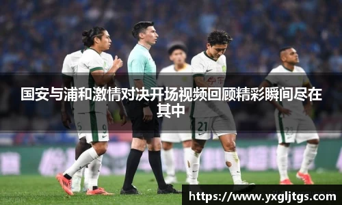 国安与浦和激情对决开场视频回顾精彩瞬间尽在其中