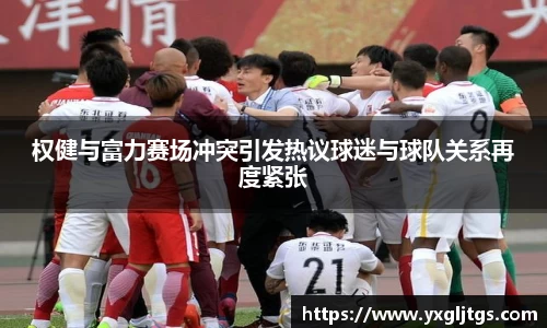 权健与富力赛场冲突引发热议球迷与球队关系再度紧张