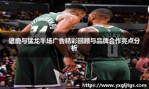 三亿雄鹿与猛龙半场广告精彩回顾与品牌合作亮点分析