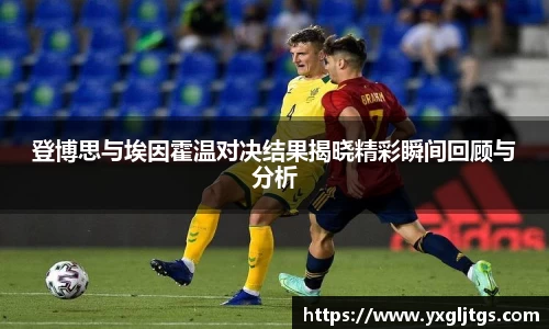 三亿登博思与埃因霍温对决结果揭晓精彩瞬间回顾与分析